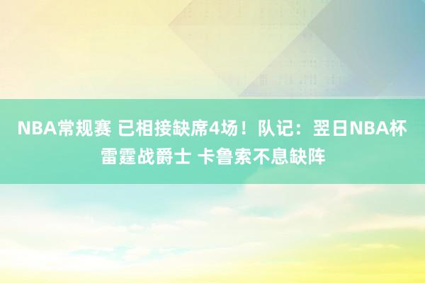 NBA常规赛 已相接缺席4场！队记：翌日NBA杯雷霆战爵士 卡鲁索不息缺阵