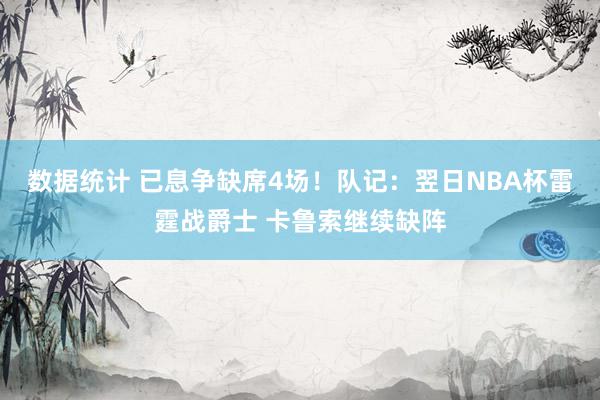 数据统计 已息争缺席4场！队记：翌日NBA杯雷霆战爵士 卡鲁索继续缺阵