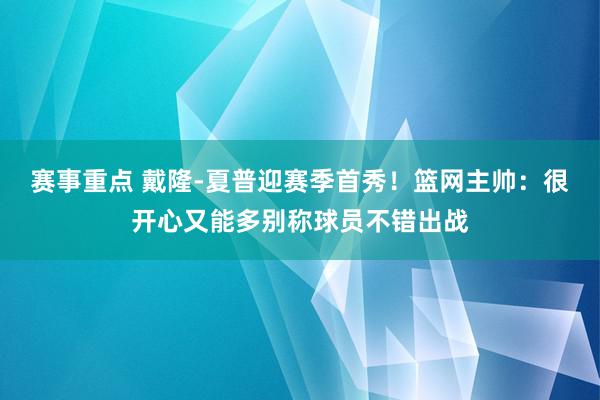 赛事重点 戴隆-夏普迎赛季首秀！篮网主帅：很开心又能多别称球员不错出战