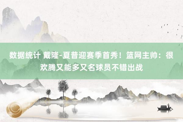 数据统计 戴隆-夏普迎赛季首秀！篮网主帅：很欢腾又能多又名球员不错出战