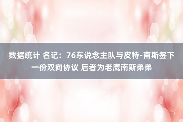 数据统计 名记：76东说念主队与皮特-南斯签下一份双向协议 后者为老鹰南斯弟弟