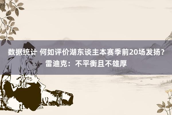 数据统计 何如评价湖东谈主本赛季前20场发扬？雷迪克：不平衡且不雄厚