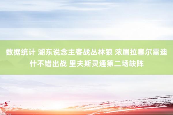 数据统计 湖东说念主客战丛林狼 浓眉拉塞尔雷迪什不错出战 里夫斯灵通第二场缺阵