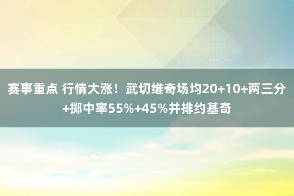 赛事重点 行情大涨！武切维奇场均20+10+两三分+掷中率55%+45%并排约基奇