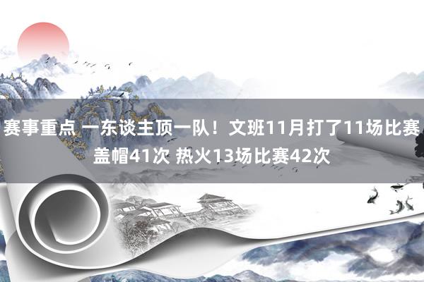 赛事重点 一东谈主顶一队！文班11月打了11场比赛盖帽41次 热火13场比赛42次