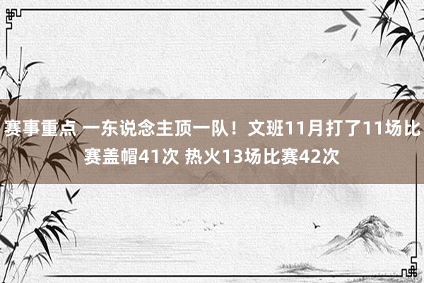 赛事重点 一东说念主顶一队！文班11月打了11场比赛盖帽41次 热火13场比赛42次