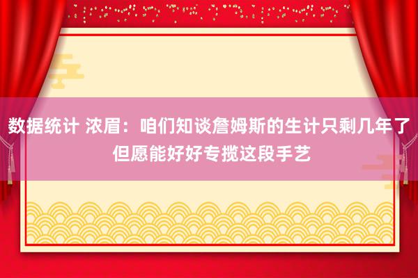 数据统计 浓眉：咱们知谈詹姆斯的生计只剩几年了 但愿能好好专揽这段手艺