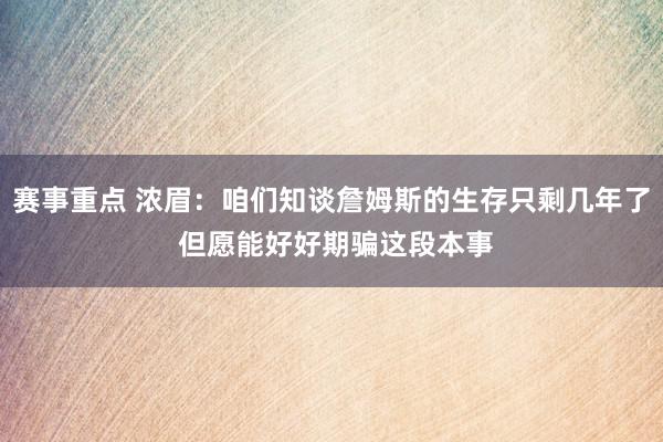 赛事重点 浓眉：咱们知谈詹姆斯的生存只剩几年了 但愿能好好期骗这段本事