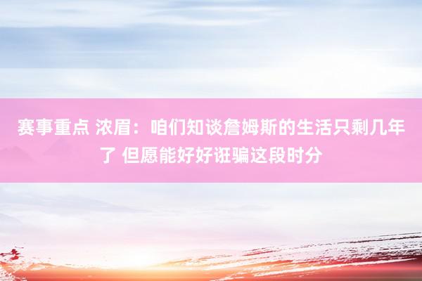 赛事重点 浓眉：咱们知谈詹姆斯的生活只剩几年了 但愿能好好诳骗这段时分