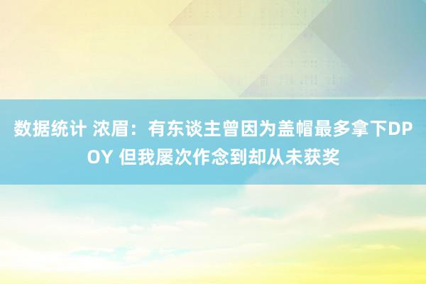 数据统计 浓眉：有东谈主曾因为盖帽最多拿下DPOY 但我屡次作念到却从未获奖