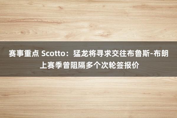 赛事重点 Scotto：猛龙将寻求交往布鲁斯-布朗 上赛季曾阻隔多个次轮签报价