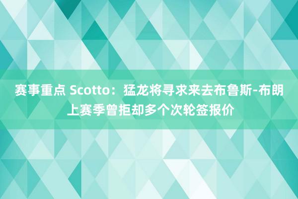 赛事重点 Scotto：猛龙将寻求来去布鲁斯-布朗 上赛季曾拒却多个次轮签报价