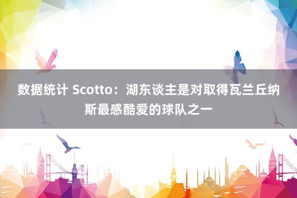 数据统计 Scotto：湖东谈主是对取得瓦兰丘纳斯最感酷爱的球队之一