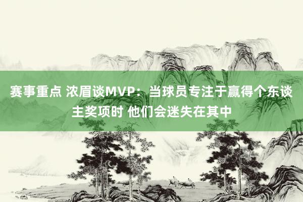 赛事重点 浓眉谈MVP：当球员专注于赢得个东谈主奖项时 他们会迷失在其中