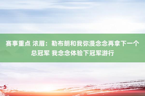 赛事重点 浓眉：勒布朗和我弥漫念念再拿下一个总冠军 我念念体验下冠军游行