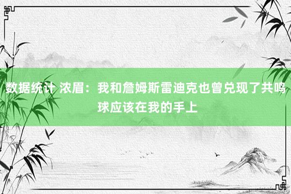 数据统计 浓眉：我和詹姆斯雷迪克也曾兑现了共鸣 球应该在我的手上