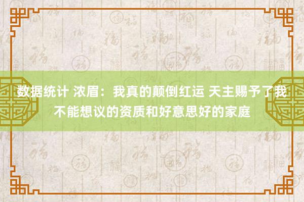 数据统计 浓眉：我真的颠倒红运 天主赐予了我不能想议的资质和好意思好的家庭