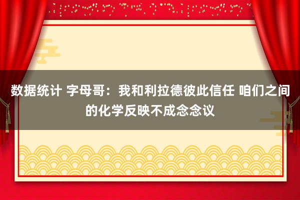 数据统计 字母哥：我和利拉德彼此信任 咱们之间的化学反映不成念念议