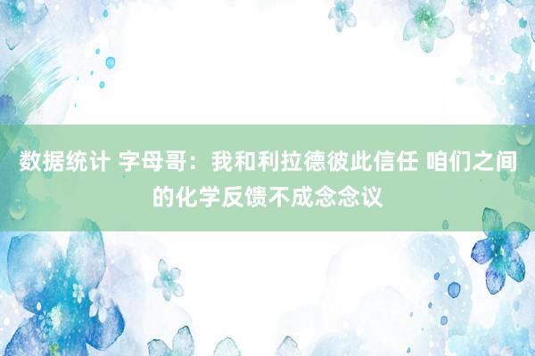 数据统计 字母哥：我和利拉德彼此信任 咱们之间的化学反馈不成念念议