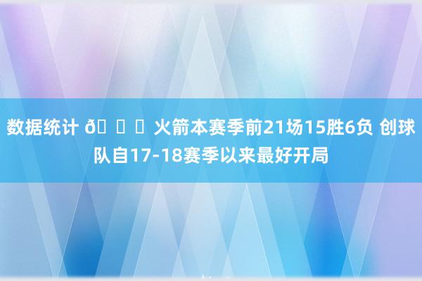 数据统计 🚀火箭本赛季前21场15胜6负 创球队自17-18赛季以来最好开局